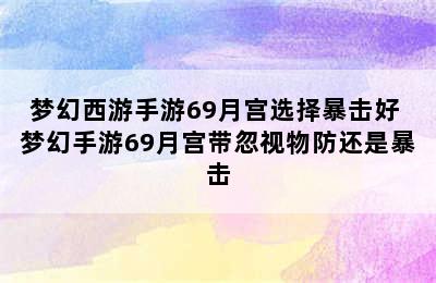 梦幻西游手游69月宫选择暴击好 梦幻手游69月宫带忽视物防还是暴击